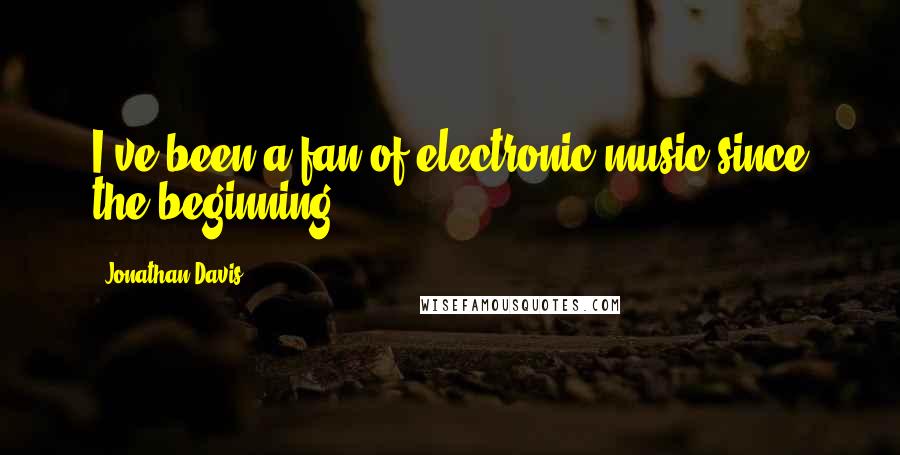 Jonathan Davis Quotes: I've been a fan of electronic music since the beginning.