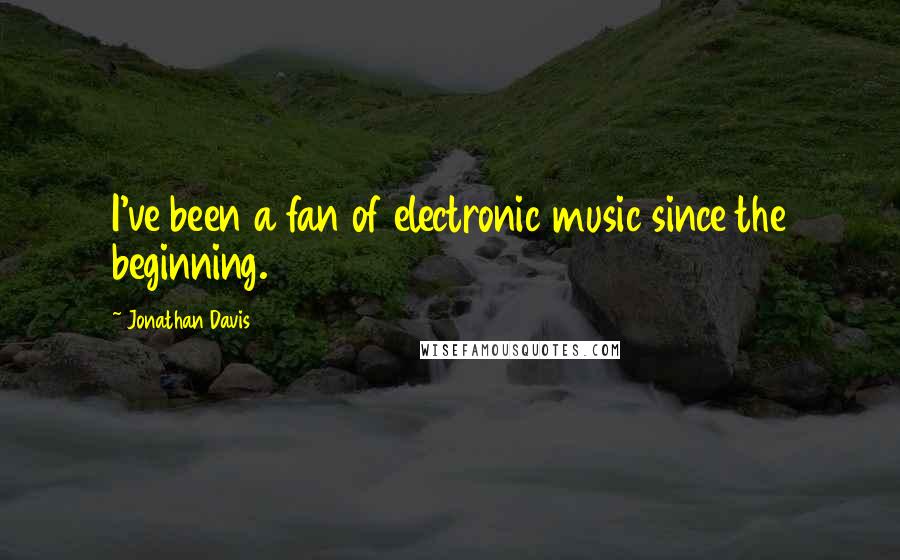 Jonathan Davis Quotes: I've been a fan of electronic music since the beginning.