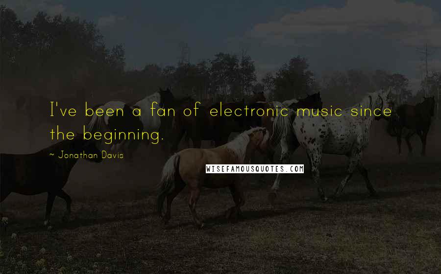 Jonathan Davis Quotes: I've been a fan of electronic music since the beginning.