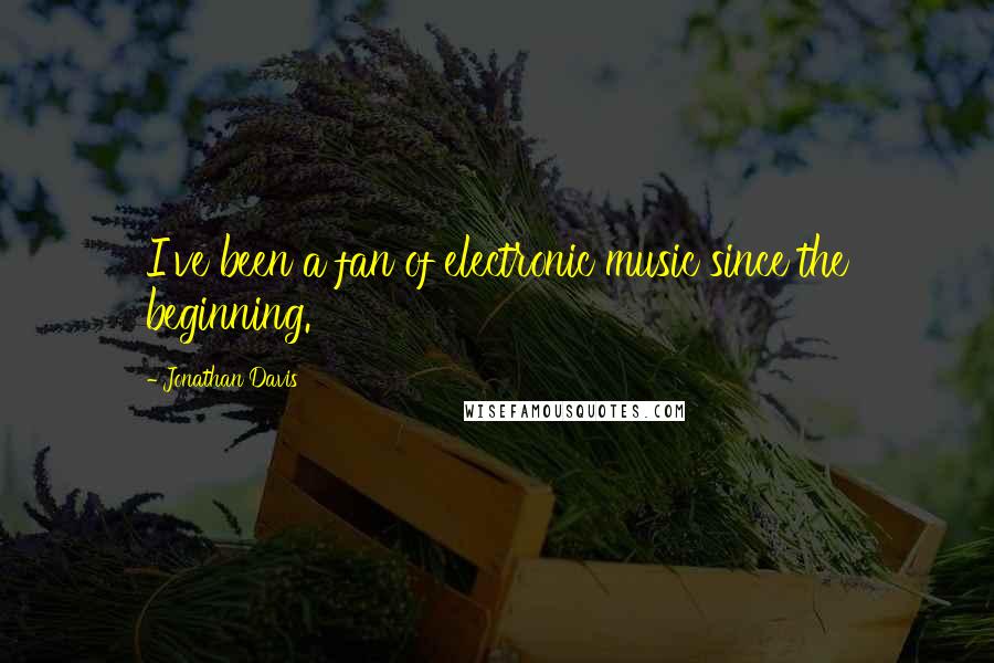 Jonathan Davis Quotes: I've been a fan of electronic music since the beginning.