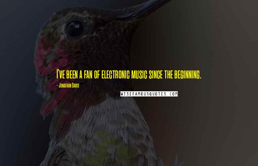 Jonathan Davis Quotes: I've been a fan of electronic music since the beginning.