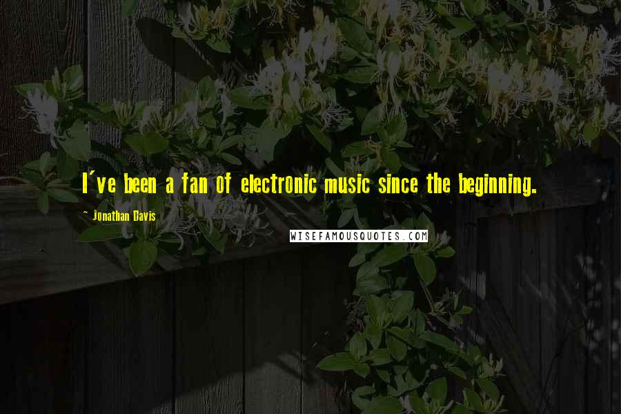 Jonathan Davis Quotes: I've been a fan of electronic music since the beginning.