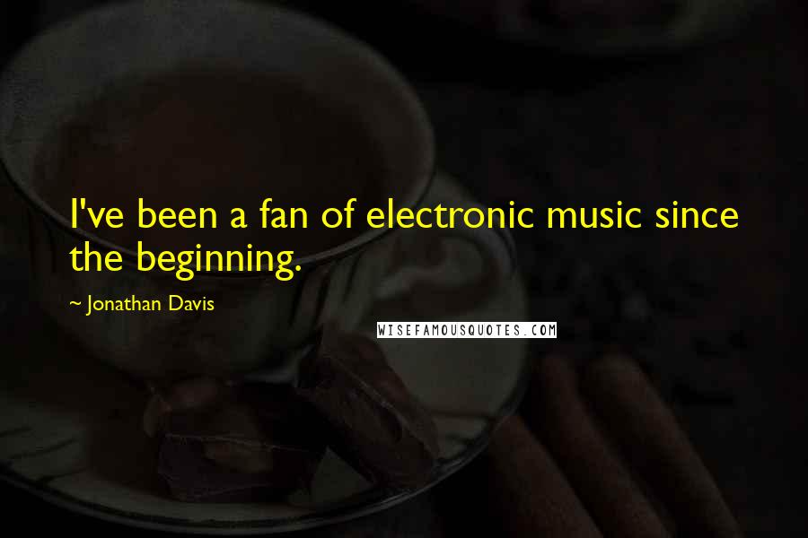 Jonathan Davis Quotes: I've been a fan of electronic music since the beginning.