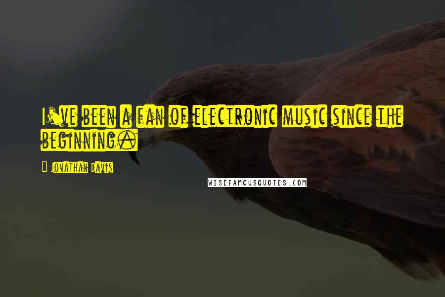 Jonathan Davis Quotes: I've been a fan of electronic music since the beginning.