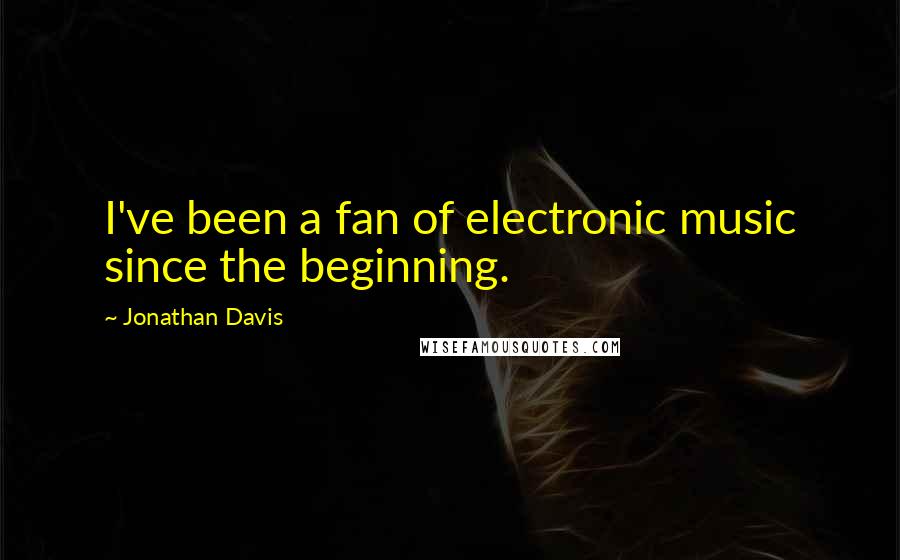 Jonathan Davis Quotes: I've been a fan of electronic music since the beginning.