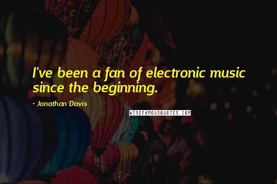 Jonathan Davis Quotes: I've been a fan of electronic music since the beginning.