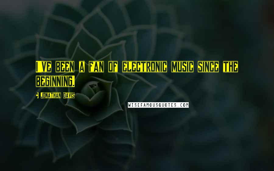Jonathan Davis Quotes: I've been a fan of electronic music since the beginning.