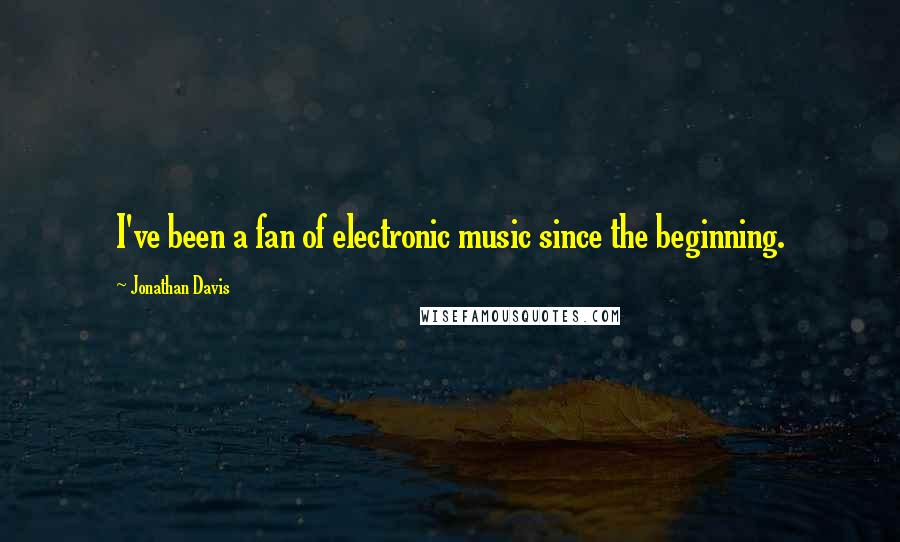 Jonathan Davis Quotes: I've been a fan of electronic music since the beginning.