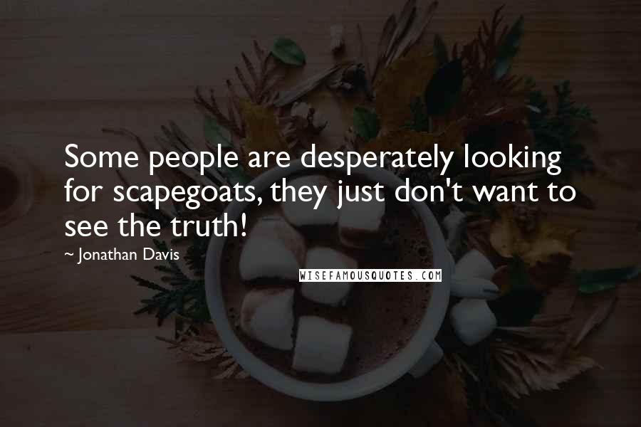 Jonathan Davis Quotes: Some people are desperately looking for scapegoats, they just don't want to see the truth!