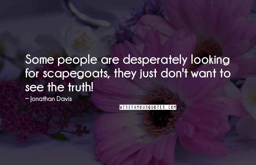 Jonathan Davis Quotes: Some people are desperately looking for scapegoats, they just don't want to see the truth!