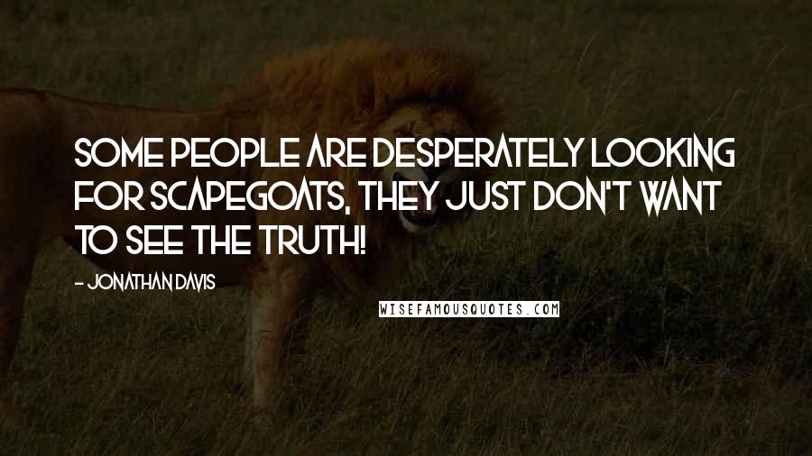 Jonathan Davis Quotes: Some people are desperately looking for scapegoats, they just don't want to see the truth!