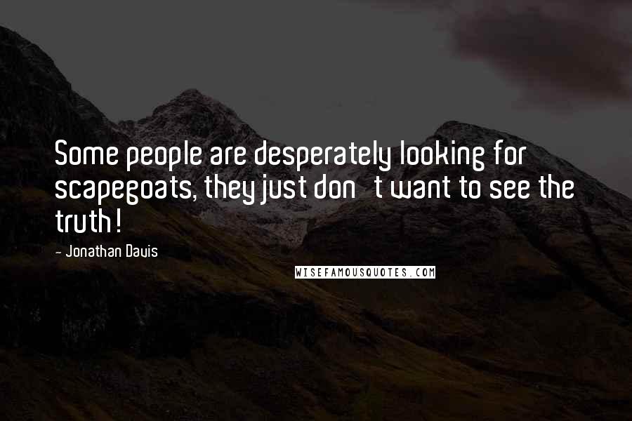 Jonathan Davis Quotes: Some people are desperately looking for scapegoats, they just don't want to see the truth!