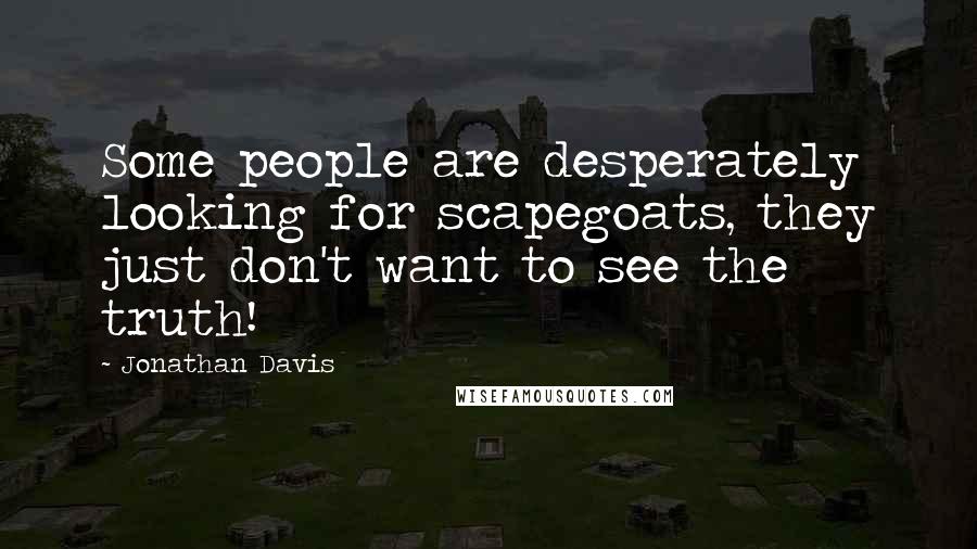 Jonathan Davis Quotes: Some people are desperately looking for scapegoats, they just don't want to see the truth!