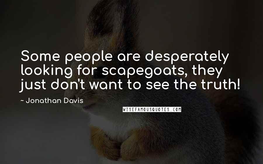Jonathan Davis Quotes: Some people are desperately looking for scapegoats, they just don't want to see the truth!