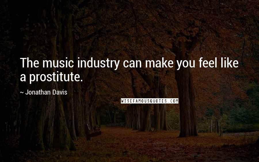 Jonathan Davis Quotes: The music industry can make you feel like a prostitute.