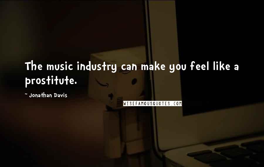 Jonathan Davis Quotes: The music industry can make you feel like a prostitute.