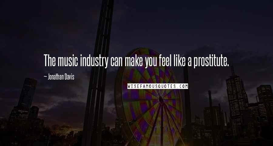 Jonathan Davis Quotes: The music industry can make you feel like a prostitute.