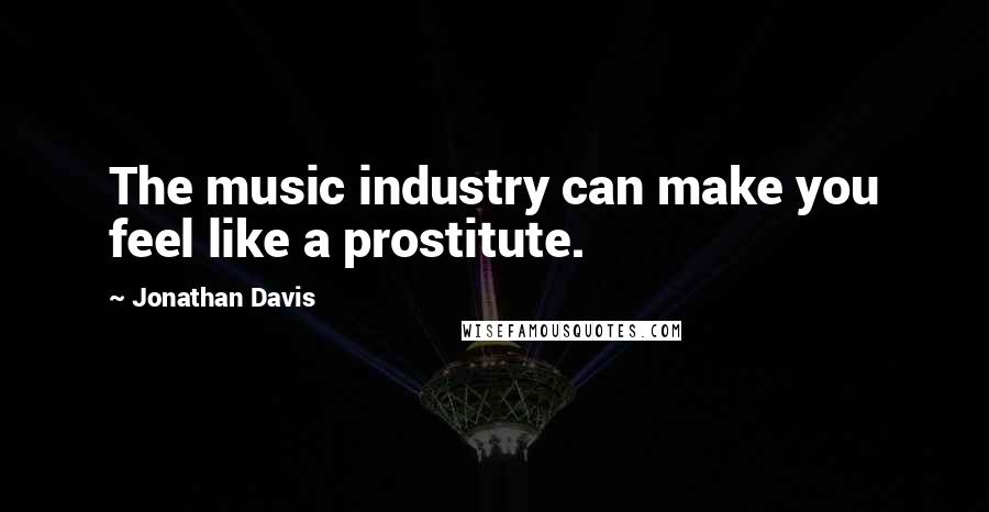 Jonathan Davis Quotes: The music industry can make you feel like a prostitute.