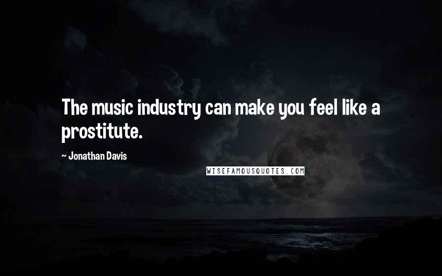 Jonathan Davis Quotes: The music industry can make you feel like a prostitute.