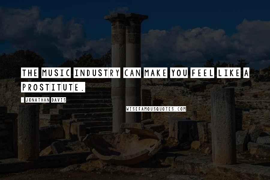 Jonathan Davis Quotes: The music industry can make you feel like a prostitute.