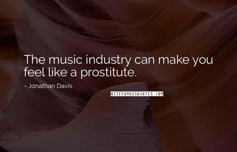 Jonathan Davis Quotes: The music industry can make you feel like a prostitute.
