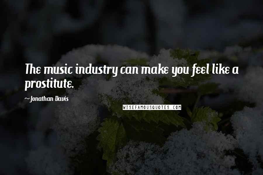Jonathan Davis Quotes: The music industry can make you feel like a prostitute.