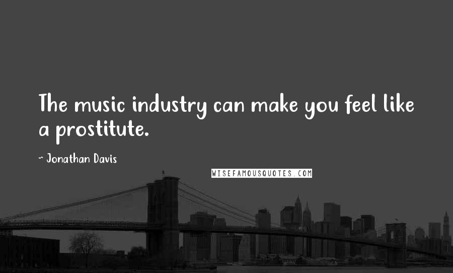 Jonathan Davis Quotes: The music industry can make you feel like a prostitute.