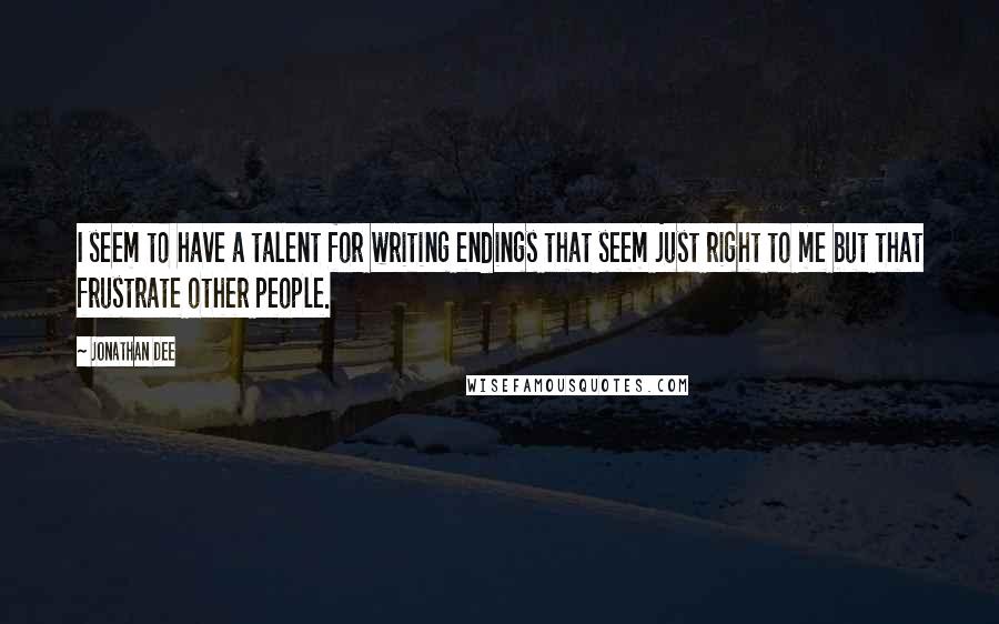 Jonathan Dee Quotes: I seem to have a talent for writing endings that seem just right to me but that frustrate other people.