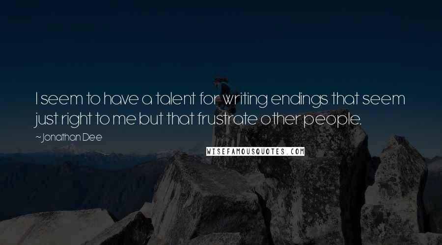 Jonathan Dee Quotes: I seem to have a talent for writing endings that seem just right to me but that frustrate other people.