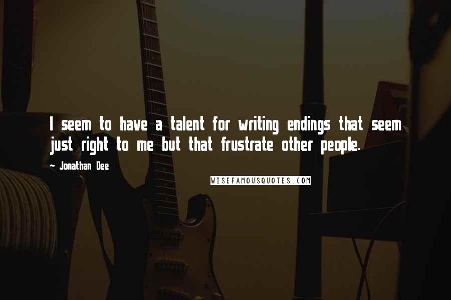 Jonathan Dee Quotes: I seem to have a talent for writing endings that seem just right to me but that frustrate other people.