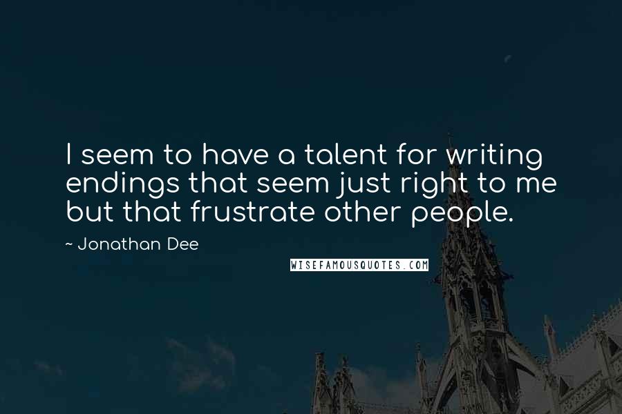 Jonathan Dee Quotes: I seem to have a talent for writing endings that seem just right to me but that frustrate other people.