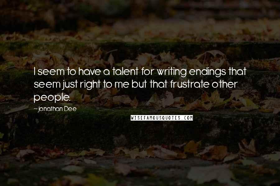 Jonathan Dee Quotes: I seem to have a talent for writing endings that seem just right to me but that frustrate other people.