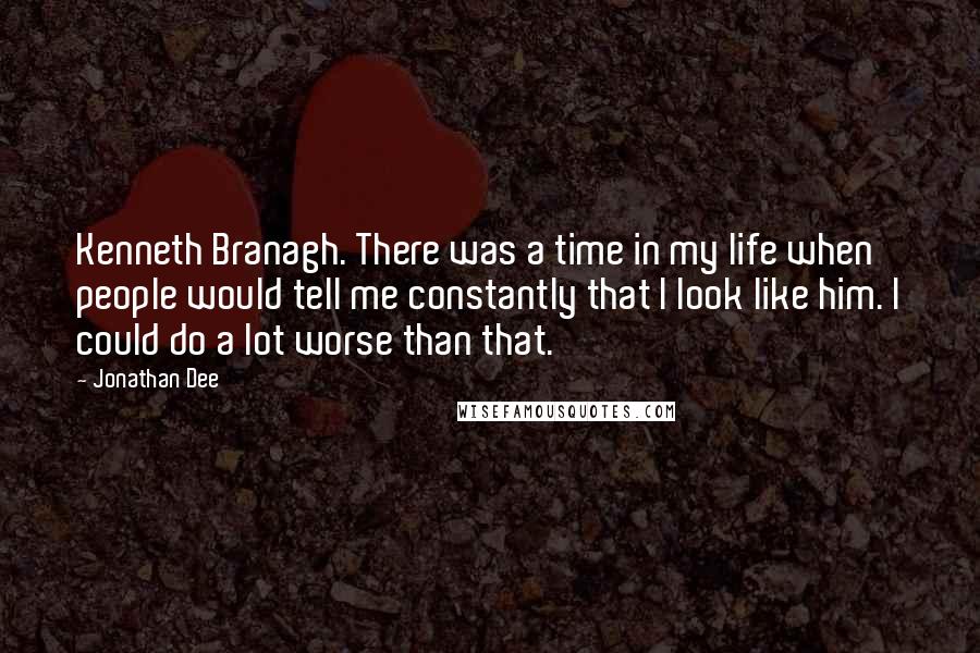 Jonathan Dee Quotes: Kenneth Branagh. There was a time in my life when people would tell me constantly that I look like him. I could do a lot worse than that.