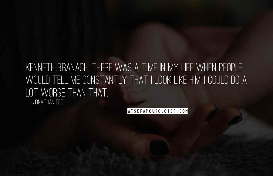 Jonathan Dee Quotes: Kenneth Branagh. There was a time in my life when people would tell me constantly that I look like him. I could do a lot worse than that.
