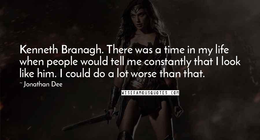 Jonathan Dee Quotes: Kenneth Branagh. There was a time in my life when people would tell me constantly that I look like him. I could do a lot worse than that.