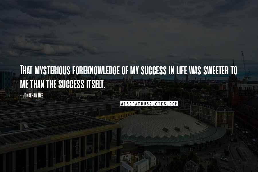 Jonathan Dee Quotes: That mysterious foreknowledge of my success in life was sweeter to me than the success itselt.