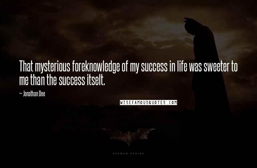 Jonathan Dee Quotes: That mysterious foreknowledge of my success in life was sweeter to me than the success itselt.