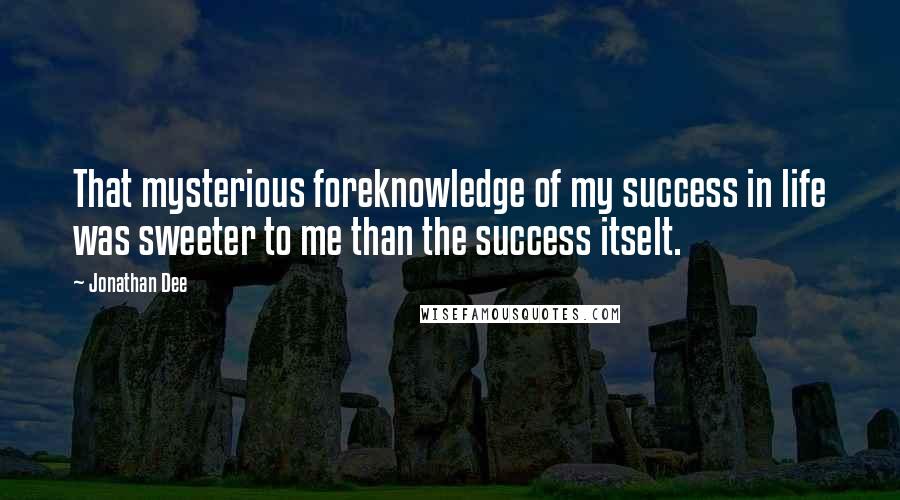 Jonathan Dee Quotes: That mysterious foreknowledge of my success in life was sweeter to me than the success itselt.
