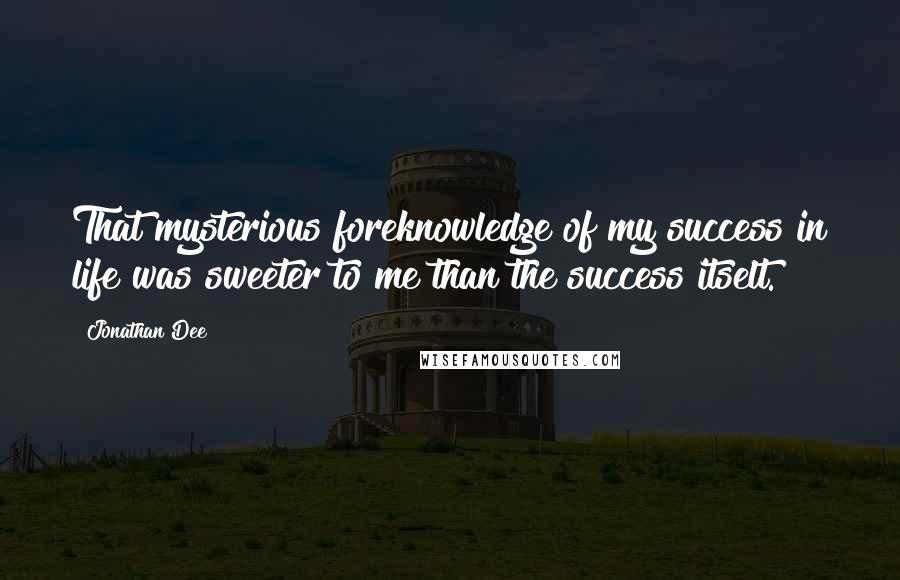Jonathan Dee Quotes: That mysterious foreknowledge of my success in life was sweeter to me than the success itselt.