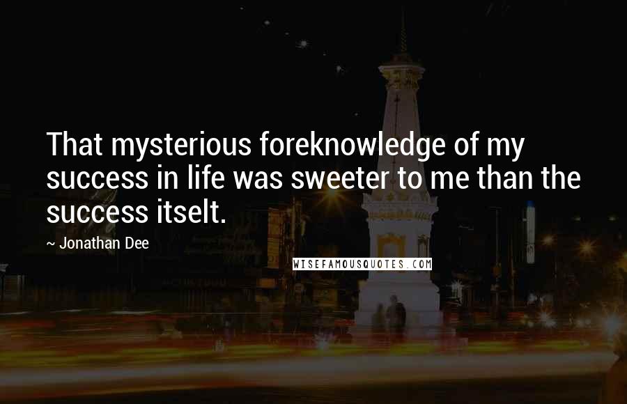 Jonathan Dee Quotes: That mysterious foreknowledge of my success in life was sweeter to me than the success itselt.