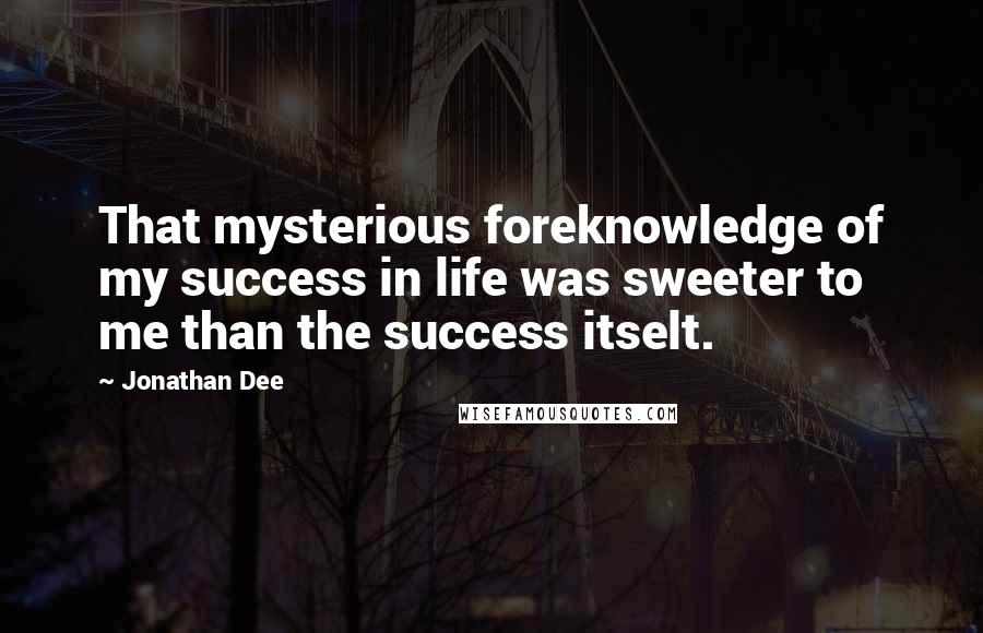 Jonathan Dee Quotes: That mysterious foreknowledge of my success in life was sweeter to me than the success itselt.