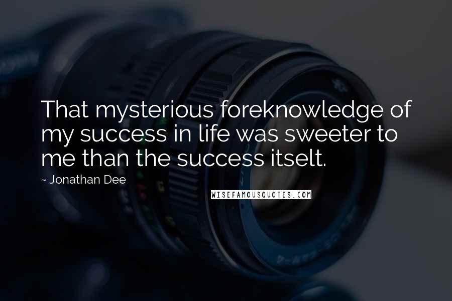 Jonathan Dee Quotes: That mysterious foreknowledge of my success in life was sweeter to me than the success itselt.