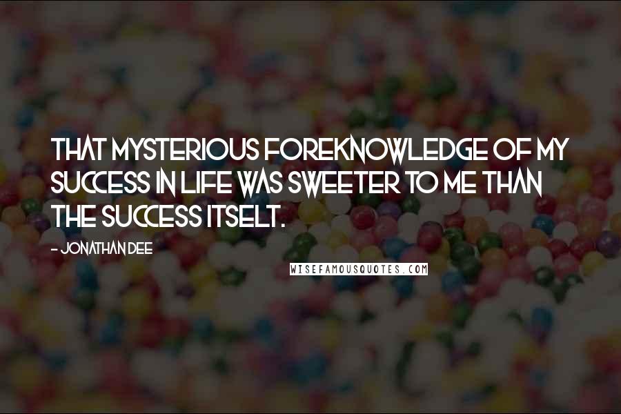 Jonathan Dee Quotes: That mysterious foreknowledge of my success in life was sweeter to me than the success itselt.