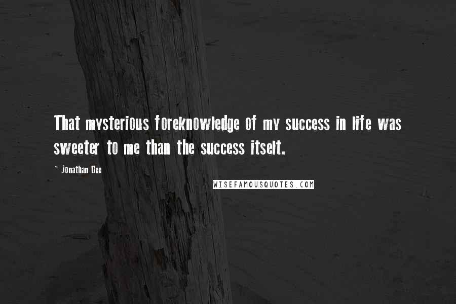 Jonathan Dee Quotes: That mysterious foreknowledge of my success in life was sweeter to me than the success itselt.