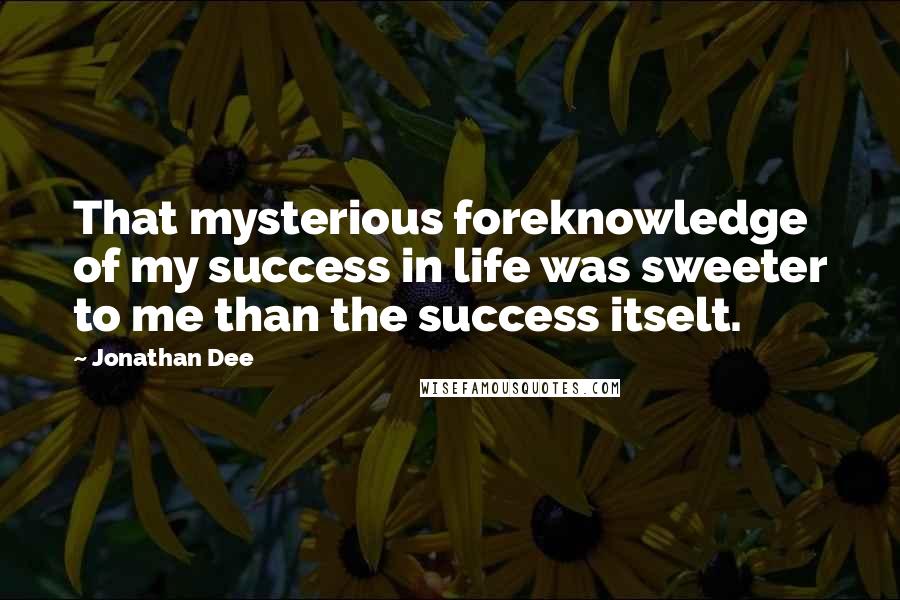 Jonathan Dee Quotes: That mysterious foreknowledge of my success in life was sweeter to me than the success itselt.
