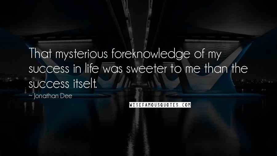 Jonathan Dee Quotes: That mysterious foreknowledge of my success in life was sweeter to me than the success itselt.