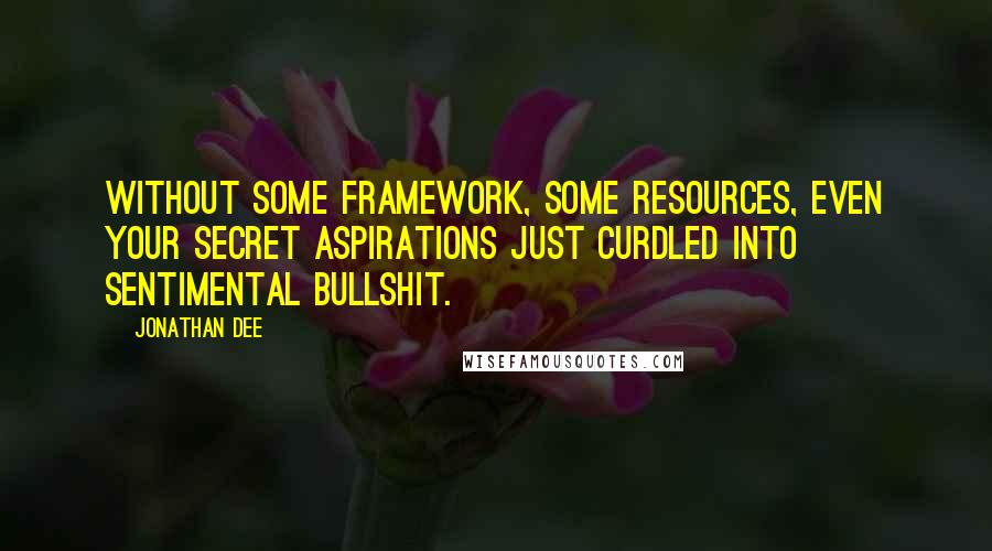 Jonathan Dee Quotes: Without some framework, some resources, even your secret aspirations just curdled into sentimental bullshit.