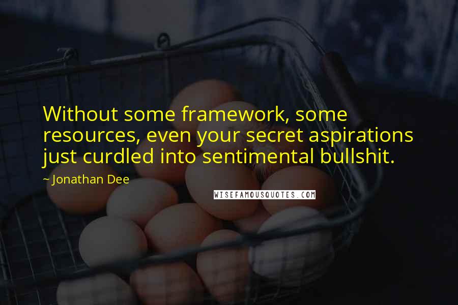 Jonathan Dee Quotes: Without some framework, some resources, even your secret aspirations just curdled into sentimental bullshit.