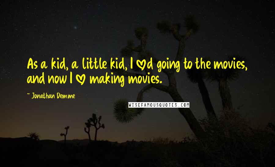 Jonathan Demme Quotes: As a kid, a little kid, I loved going to the movies, and now I love making movies.