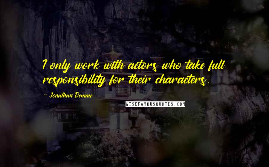 Jonathan Demme Quotes: I only work with actors who take full responsibility for their characters.